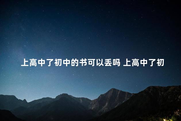 上高中了初中的书可以丢吗 上高中了初中的书可不可以丢